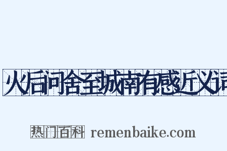 火后问舍至城南有感近义词是什么意思的图片